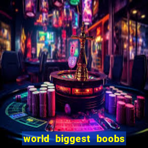 world biggest boobs in the world