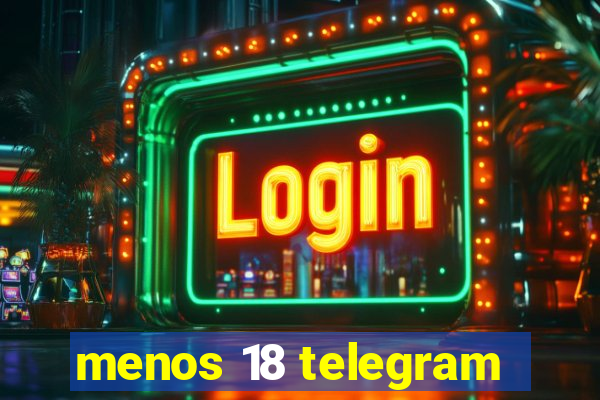 menos 18 telegram