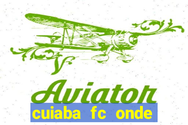 cuiaba fc onde assistir hoje