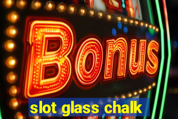 slot glass chalk