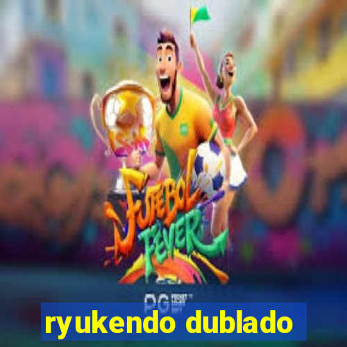 ryukendo dublado