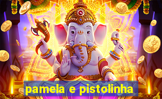 pamela e pistolinha