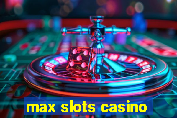 max slots casino