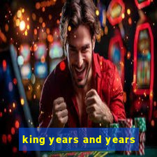 king years and years