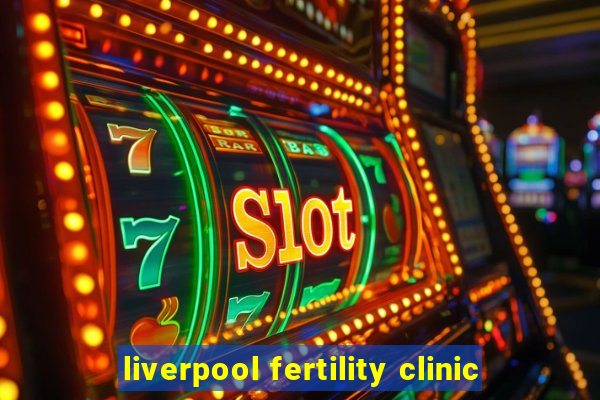 liverpool fertility clinic