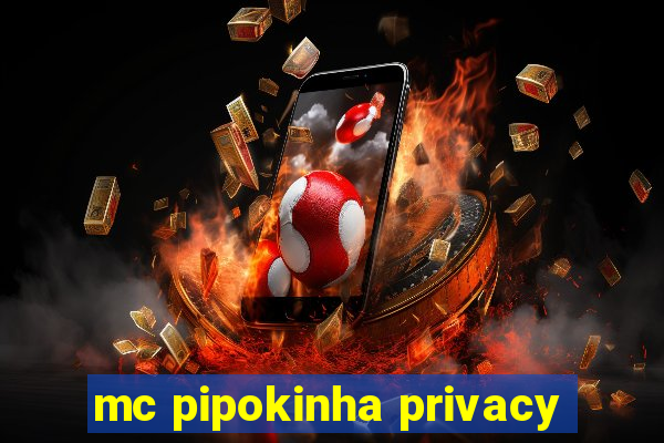 mc pipokinha privacy