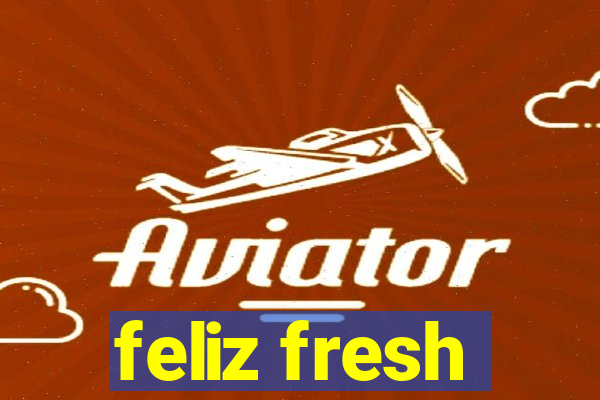 feliz fresh