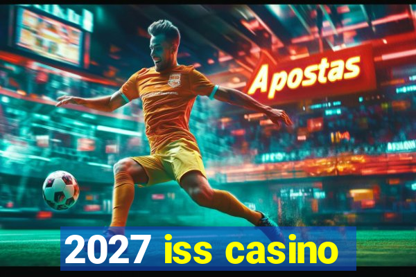 2027 iss casino