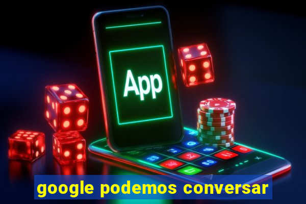 google podemos conversar