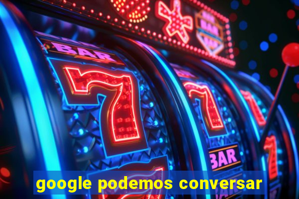 google podemos conversar