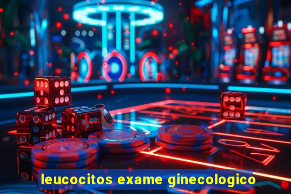 leucocitos exame ginecologico