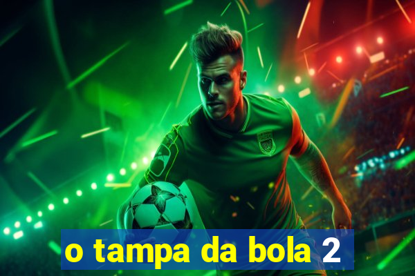 o tampa da bola 2