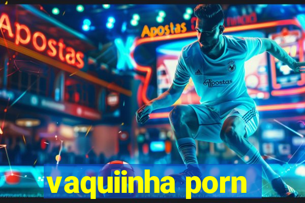 vaquiinha porn