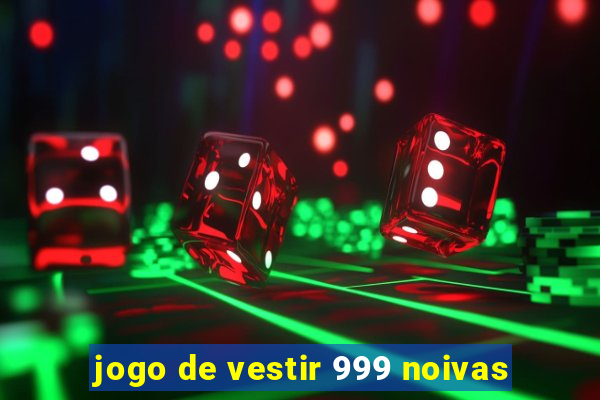 jogo de vestir 999 noivas