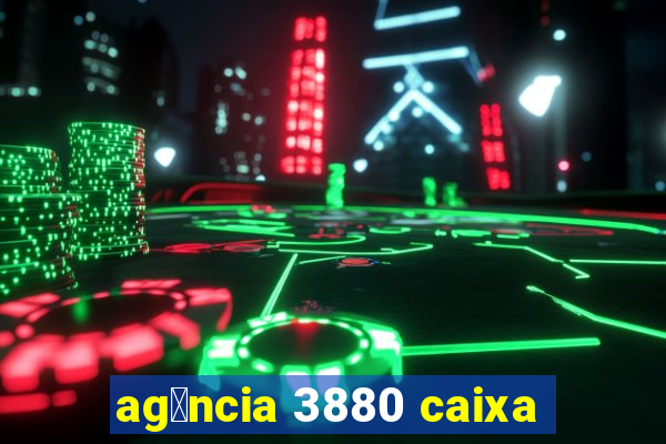 ag锚ncia 3880 caixa