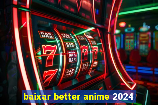 baixar better anime 2024