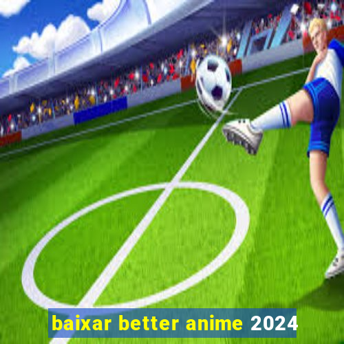 baixar better anime 2024