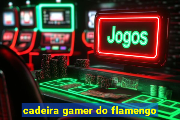 cadeira gamer do flamengo