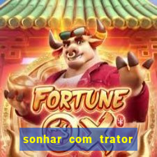 sonhar com trator jogo do bicho