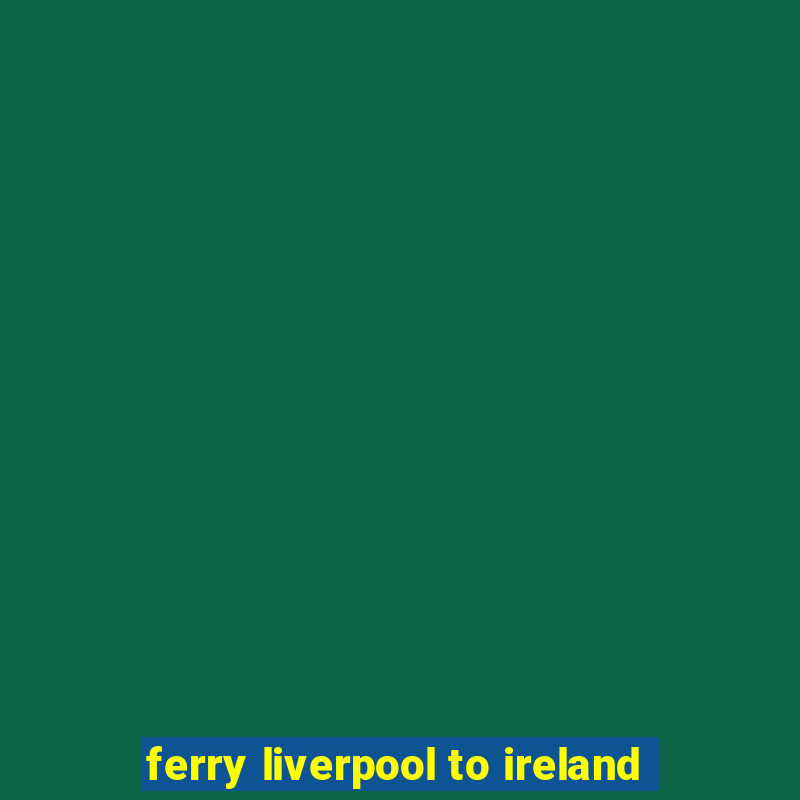 ferry liverpool to ireland