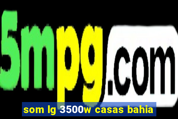 som lg 3500w casas bahia