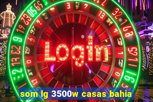 som lg 3500w casas bahia