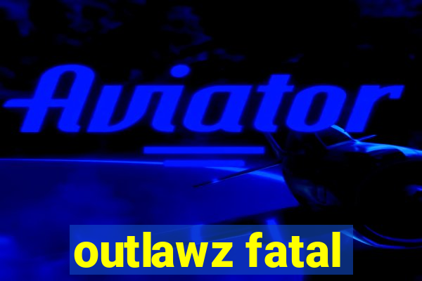 outlawz fatal