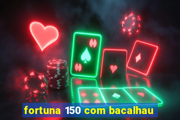 fortuna 150 com bacalhau