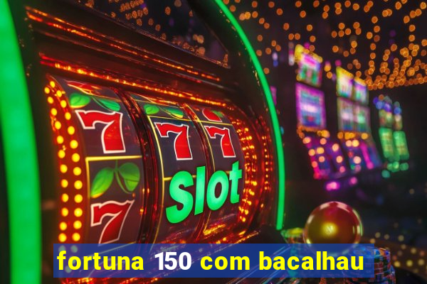 fortuna 150 com bacalhau