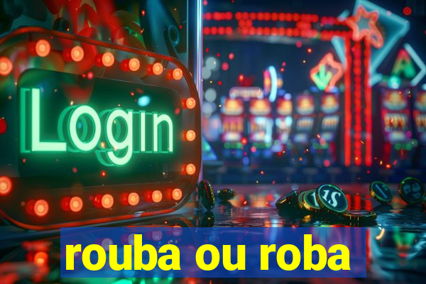 rouba ou roba