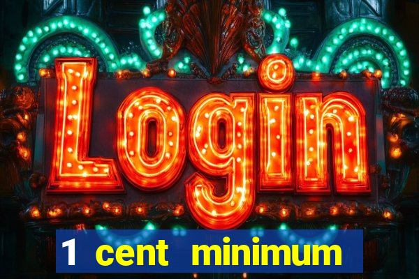 1 cent minimum deposit casino