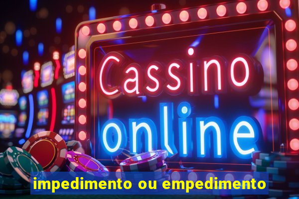 impedimento ou empedimento