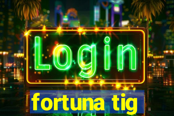 fortuna tig