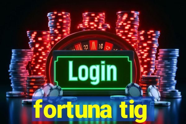 fortuna tig