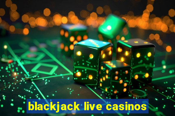 blackjack live casinos