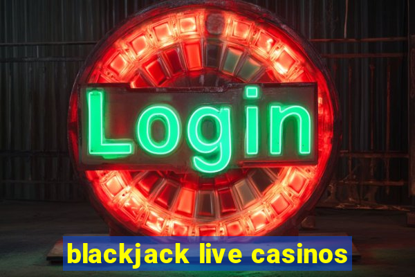 blackjack live casinos