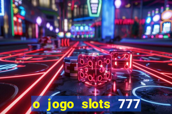 o jogo slots 777 paga mesmo