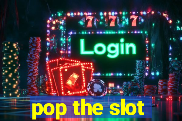 pop the slot