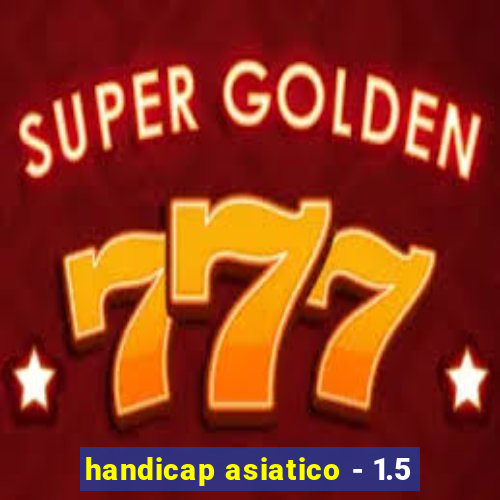 handicap asiatico - 1.5