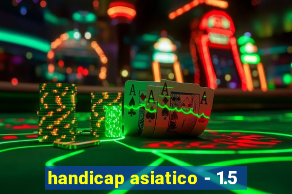 handicap asiatico - 1.5