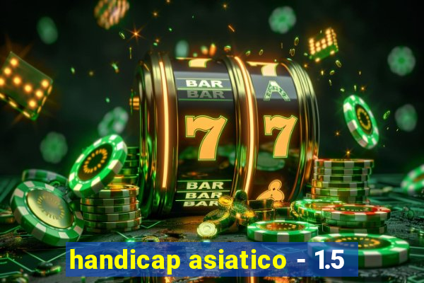 handicap asiatico - 1.5