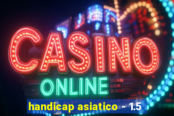 handicap asiatico - 1.5