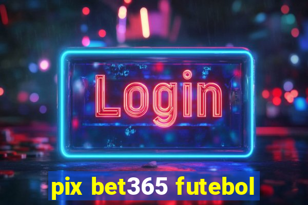 pix bet365 futebol