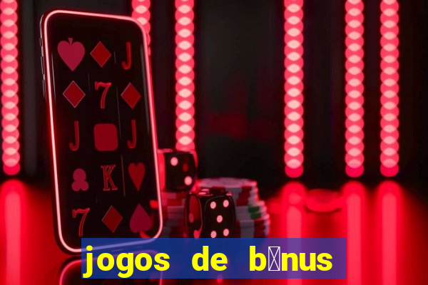 jogos de b么nus gr谩tis no cadastro