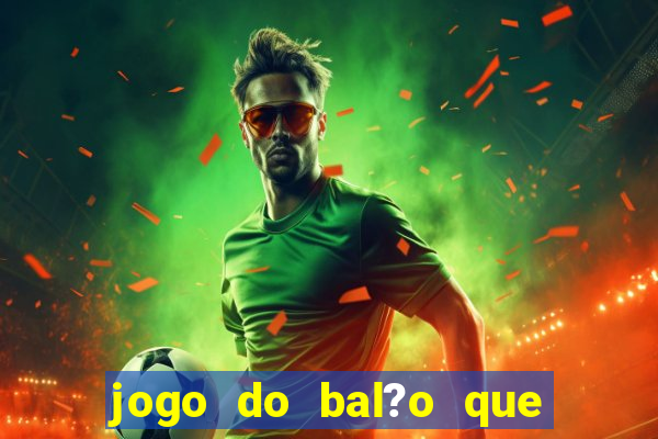 jogo do bal?o que ganha dinheiro