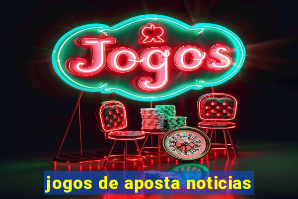 jogos de aposta noticias