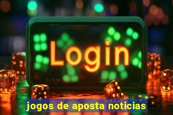 jogos de aposta noticias