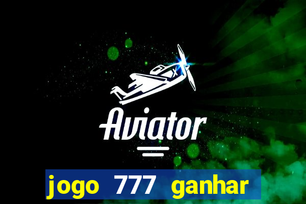 jogo 777 ganhar dinheiro de verdade