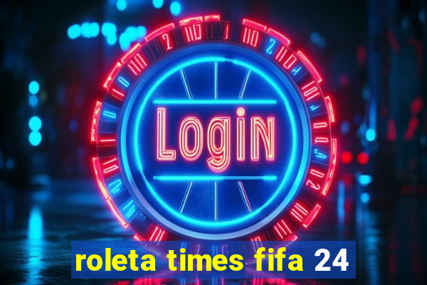 roleta times fifa 24