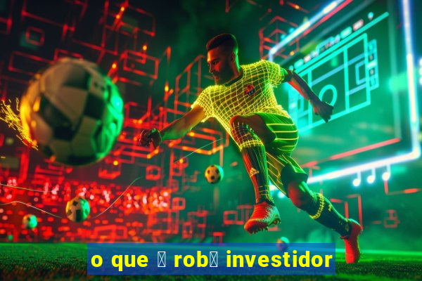 o que 茅 rob么 investidor